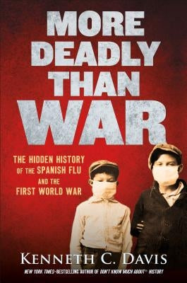 More Deadly Than War: The Hidden History of the Spanish Flu and the First World War by Davis, Kenneth C.