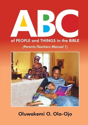 ABC OF PEOPLE and THINGS IN THE BIBLE - Parents/Teachers Manual 1 by Ola-Ojo, Oluwakemi O.