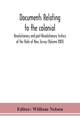 Documents Relating To The Colonial, Revolutionary And Post-Revolutionary History Of The State Of New Jersey (Volume Xxii) by William Nelson