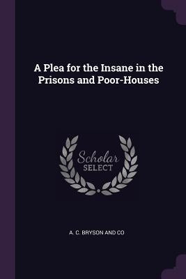 A Plea for the Insane in the Prisons and Poor-Houses by A. C. Bryson and Co