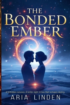 The Bonded Ember: A forbidden romance. A winter night. A love that reshapes destiny. by Linden, Aria