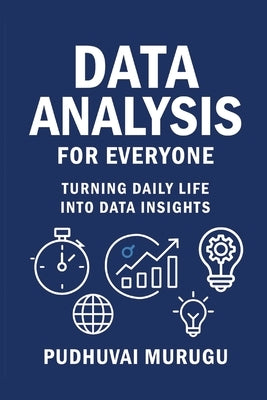 Data Analysis for Everyone: Turning Daily Life Into Data Insights by Murugu, Pudhuvai
