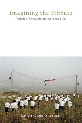 Imagining the Kibbutz: Visions of Utopia in Literature and Film by Omer-Sherman, Ranen
