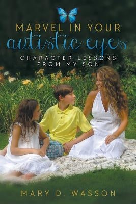 Marvel in Your Autistic Eyes: Character Lessons from My Son by Wasson, Mary D.
