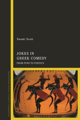 Jokes in Greek Comedy: From Puns to Poetics by Scott, Naomi