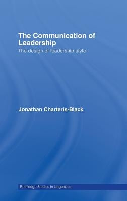 The Communication of Leadership: The Design of Leadership Style by Charteris-Black, Jonathan