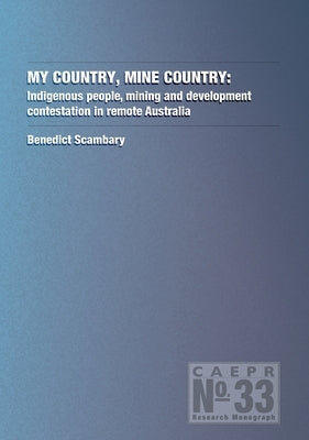 My Country, Mine Country: Indigenous people, mining and development contestation in remote Australia by Scambary, Benedict