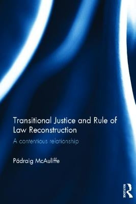 Transitional Justice and Rule of Law Reconstruction: A Contentious Relationship by McAuliffe, Padraig