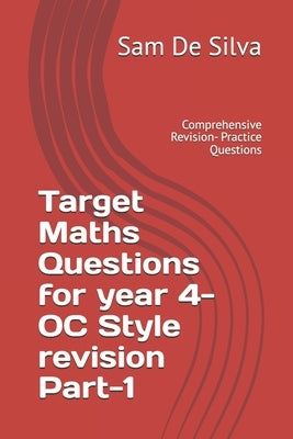 Target Maths Questions for year 4- OC Style revision Part-1: Comprehensive Revision- Practice Questions by de Silva, Sam