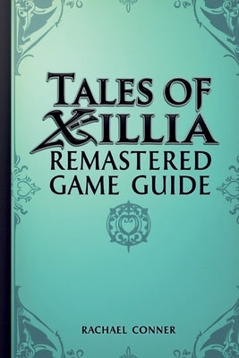 Tales of Xillia Remastered Game Guide: Explore character development battle techniques and all post game opportunities by Conner, Rachael