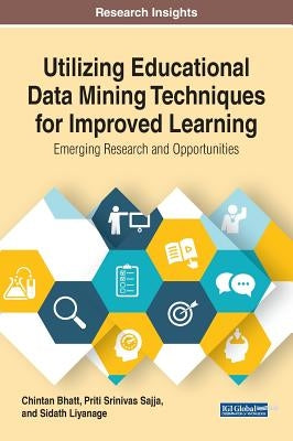 Utilizing Educational Data Mining Techniques for Improved Learning: Emerging Research and Opportunities by Bhatt, Chintan
