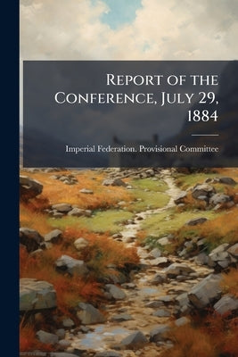 Report of the Conference, July 29, 1884 by Imperial Federation Provisional Committ