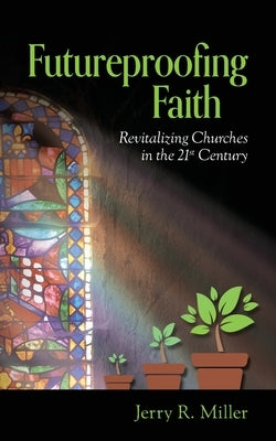 Futureproofing Faith: Revitalizing Churches in the 21st Century by Miller, Jerry R.