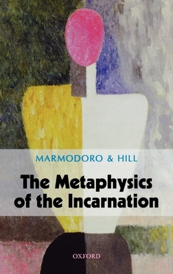 The Metaphysics of the Incarnation by Marmadoro, Anna