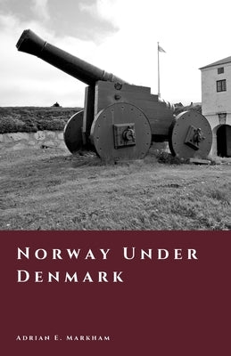 Norway Under Denmark: The Four Hundred Year Night by Markham, Adrian E.