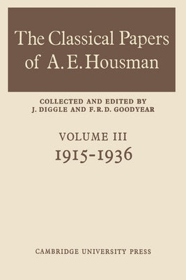 The Classical Papers of A. E. Housman: Volume 3, 1915 1936 by Goodyear, F. R. D.