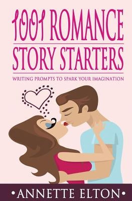 1001 Romance Story Starters: Writing Prompts to Spark Your Imagination by Elton, Annette