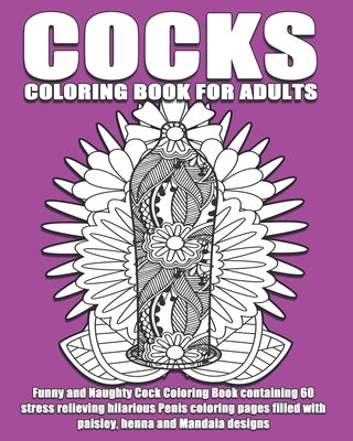 Cocks Coloring Book For Adults: Funny and Naughty Cock Coloring Book containing 60 stress relieving hilarious penis coloring pages filled with paisley by Books, Inappropriate Coloring