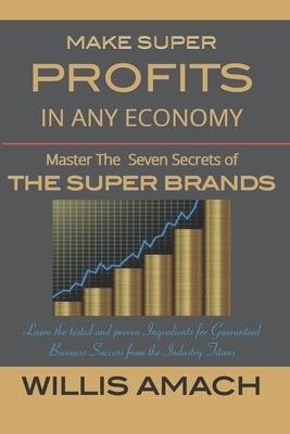 Make Super Profits in Any Economy: Master the Seven Secrets of the Super Brands by Amach, Willis