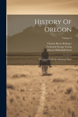 History Of Oregon: The Growth Of An American State; Volume 4 by Lyman, Horace Sumner