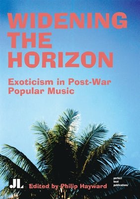 Widening the Horizon: Exoticism in Post-War Popular Music by Hayward, Philip