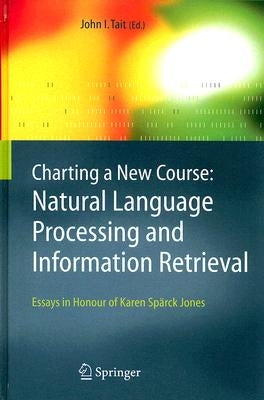 Charting a New Course: Natural Language Processing and Information Retrieval.: Essays in Honour of Karen Spärck Jones by Tait, John I.