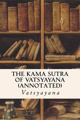 THE KAMA SUTRA OF VATSYAYANA (annotated) by Vatsyayana