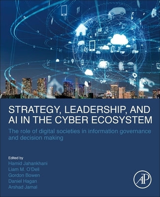 Strategy, Leadership, and AI in the Cyber Ecosystem: The Role of Digital Societies in Information Governance and Decision Making by Jahankhani, Hamid