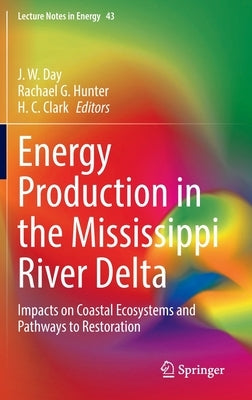 Energy Production in the Mississippi River Delta: Impacts on Coastal Ecosystems and Pathways to Restoration by Day, J. W.