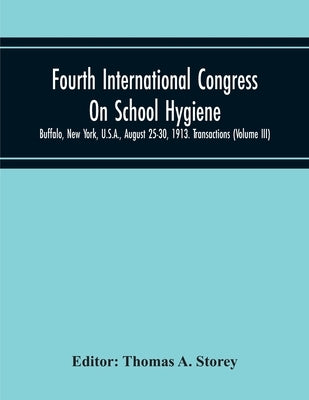 Fourth International Congress On School Hygiene, Buffalo, New York, U.S.A., August 25-30, 1913. Transactions (Volume Iii) by A. Storey, Thomas