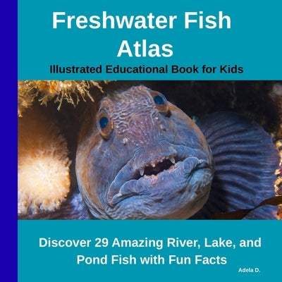 Freshwater Fish Atlas - Illustrated Educational Book for Kids: Discover 29 Amazing River, Lake, and Pond Fish with Fun Facts by D, Adela