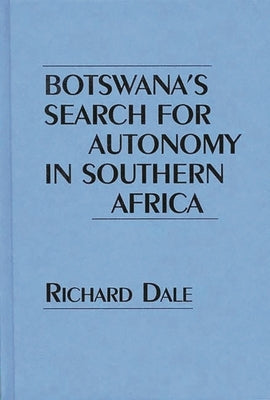 Botswana's Search for Autonomy in Southern Africa by Dale, Richard