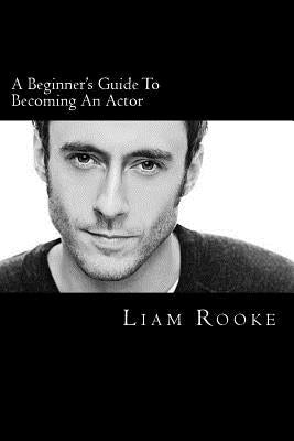 A Beginners Guide To Becoming An Actor: A Ladder To Success by Rooke, Liam