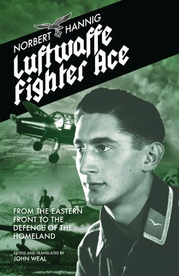 Luftwaffe Fighter Ace: From the Eastern Front to the Defence of the Homeland by Hannig, Norbert