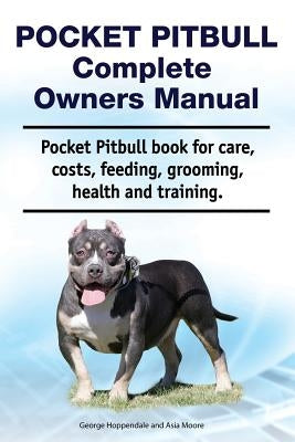 Pocket Pitbull Complete Owners Manual. Pocket Pitbull Book for Care, Costs, Feeding, Grooming, Health and Training. by Moore, Asia