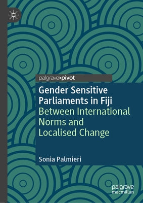 Gender Sensitive Parliaments in Fiji: Between International Norms and Localised Change by Palmieri, Sonia