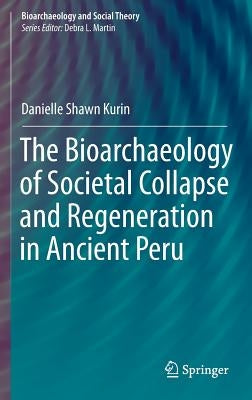The Bioarchaeology of Societal Collapse and Regeneration in Ancient Peru by Kurin, Danielle Shawn