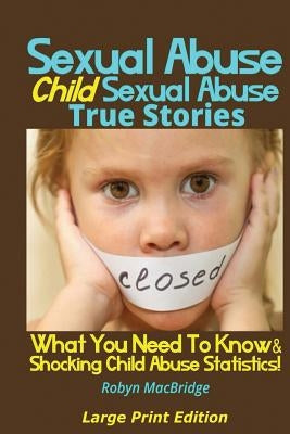 Sexual Abuse - Child Sexual Abuse True Stories (Large Print Edition): What You Need To Know & Shocking Child Abuse Statistics! by Macbridge, Robyn