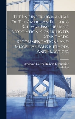 The Engineering Manual Of The American Electric Railway Engineering Association, Covering Its Standards, Recommendations And Miscellaneous Methods And by American Electric Railway Engineering