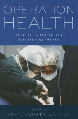 Operation Health: Surgical Care in the Developing World by Kushner, Adam L.