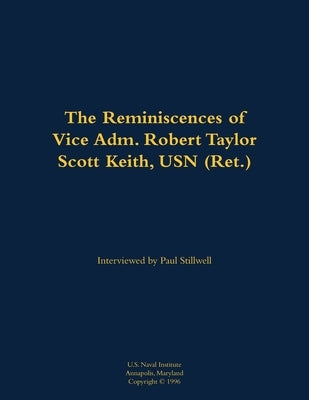 The Reminiscences of Vice Adm. Robert Taylor Scott Keith, USN (Ret.): 1905-1989 by Keith, Robert Taylor Scott