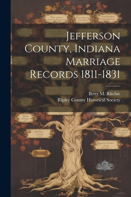 Jefferson County, Indiana Marriage Records 1811-1831 by Ritchie, Betty M.