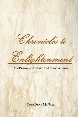 Chronicles to Enlightenment: My Personal Journey to Divine Wisdom by Dent-McNair, Toni