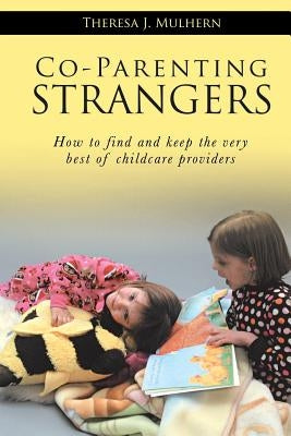 Co-Parenting Strangers: How to Find and Keep the Very Best of Childcare Providers by Mulhern, Theresa J.