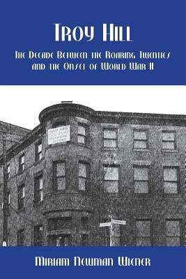Troy Hill: The Decade Between the Roaring Twenties and the Onset of World War II by Wiener, Miriam