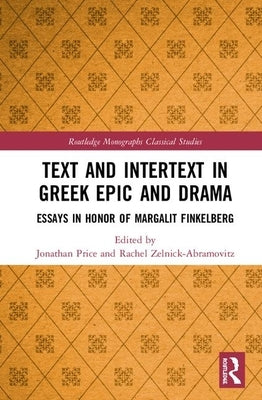 Text and Intertext in Greek Epic and Drama: Essays in Honor of Margalit Finkelberg by Price, Jonathan J.