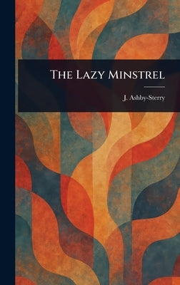 The Lazy Minstrel by Ashby-Sterry, J. (Joseph)