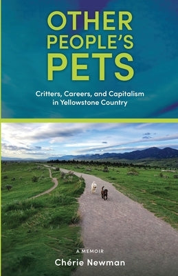 Other People's Pets: Critters, Careers, and Capitalism in Yellowstone Country by Newman, Ch駻ie