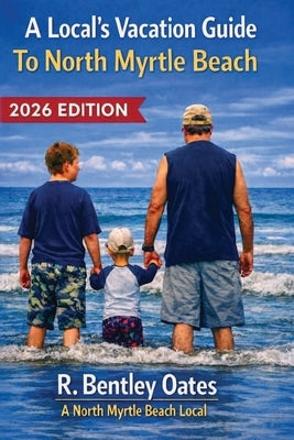 A Local's Vacation Guide To North Myrtle Beach: 2026 Edition by Oates, R. Bentley, II