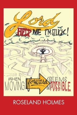 Lord Help Me I'm Stuck!: When Moving Forward Seems Impossible by Holmes, Roseland